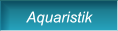 Aquaristik Aquaristik
